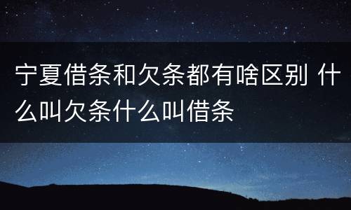 宁夏借条和欠条都有啥区别 什么叫欠条什么叫借条
