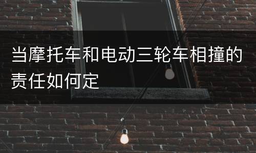 当摩托车和电动三轮车相撞的责任如何定
