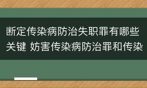 断定传染病防治失职罪有哪些关键 妨害传染病防治罪和传染病防治失职罪