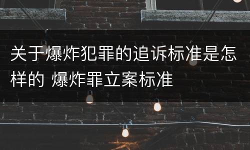关于爆炸犯罪的追诉标准是怎样的 爆炸罪立案标准