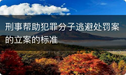 刑事帮助犯罪分子逃避处罚案的立案的标准