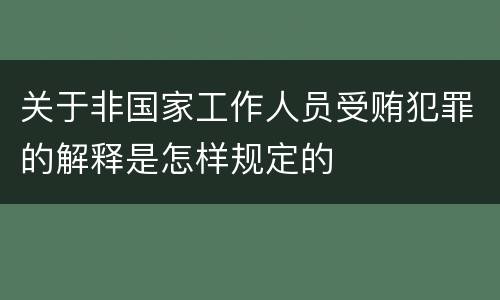 关于非国家工作人员受贿犯罪的解释是怎样规定的
