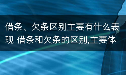 借条、欠条区别主要有什么表现 借条和欠条的区别,主要体现在哪些方面?