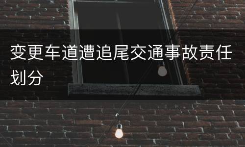 变更车道遭追尾交通事故责任划分