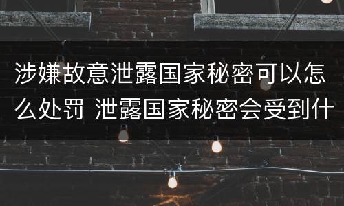 涉嫌故意泄露国家秘密可以怎么处罚 泄露国家秘密会受到什么处罚