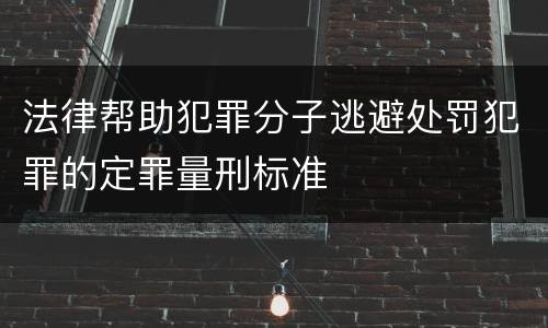 法律帮助犯罪分子逃避处罚犯罪的定罪量刑标准