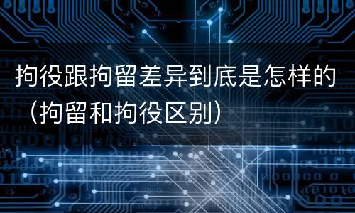 拘役跟拘留差异到底是怎样的（拘留和拘役区别）