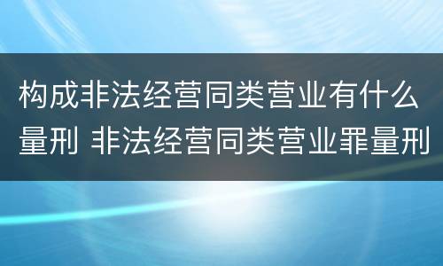 构成非法经营同类营业有什么量刑 非法经营同类营业罪量刑