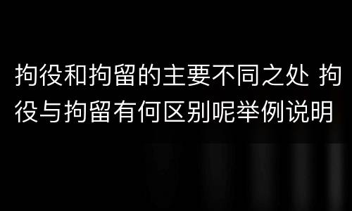 拘役和拘留的主要不同之处 拘役与拘留有何区别呢举例说明