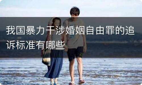 我国暴力干涉婚姻自由罪的追诉标准有哪些