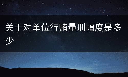 关于对单位行贿量刑幅度是多少