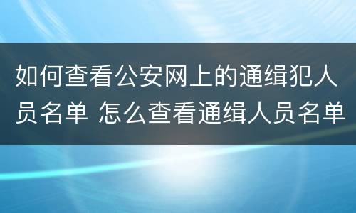 如何查看公安网上的通缉犯人员名单 怎么查看通缉人员名单
