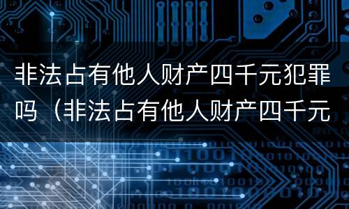 非法占有他人财产四千元犯罪吗（非法占有他人财产四千元犯罪吗）