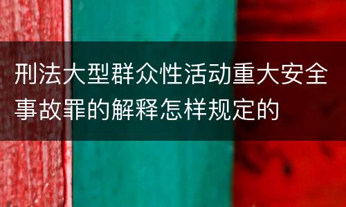 刑法大型群众性活动重大安全事故罪的解释怎样规定的