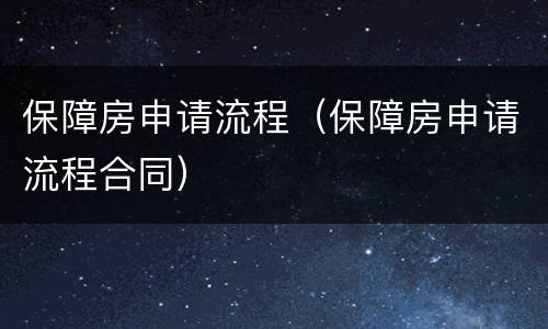 保障房申请流程（保障房申请流程合同）