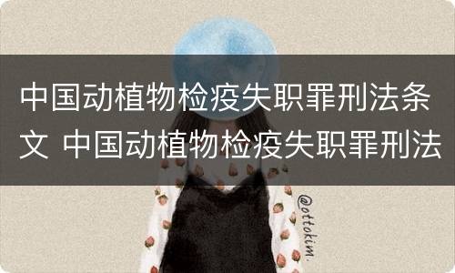 中国动植物检疫失职罪刑法条文 中国动植物检疫失职罪刑法条文解释