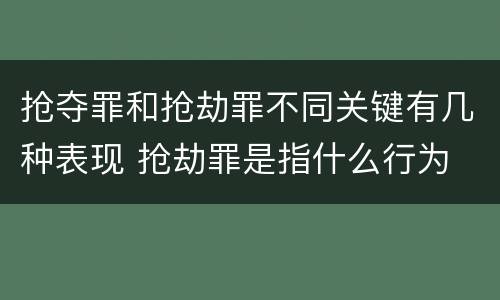 抢夺罪和抢劫罪不同关键有几种表现 抢劫罪是指什么行为