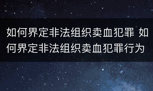 如何界定非法组织卖血犯罪 如何界定非法组织卖血犯罪行为