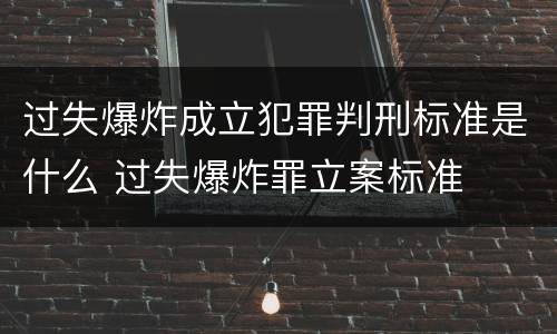 过失爆炸成立犯罪判刑标准是什么 过失爆炸罪立案标准