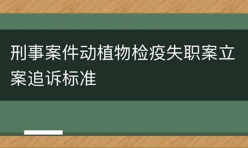 刑事案件动植物检疫失职案立案追诉标准