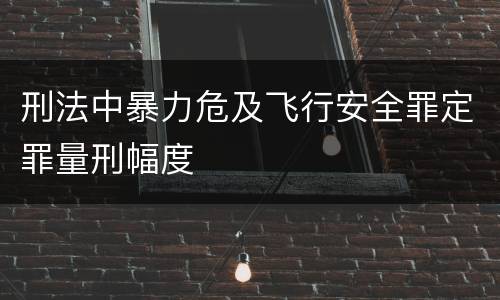 刑法中暴力危及飞行安全罪定罪量刑幅度