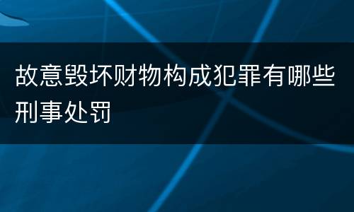 故意毁坏财物构成犯罪有哪些刑事处罚