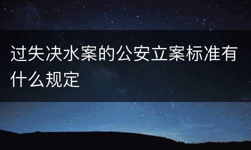 过失决水案的公安立案标准有什么规定