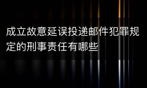 成立故意延误投递邮件犯罪规定的刑事责任有哪些
