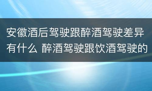 安徽酒后驾驶跟醉酒驾驶差异有什么 醉酒驾驶跟饮酒驾驶的区别
