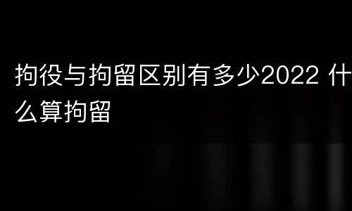 拘役与拘留区别有多少2022 什么算拘留
