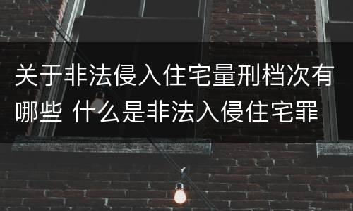 关于非法侵入住宅量刑档次有哪些 什么是非法入侵住宅罪