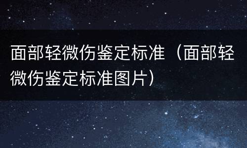 面部轻微伤鉴定标准（面部轻微伤鉴定标准图片）