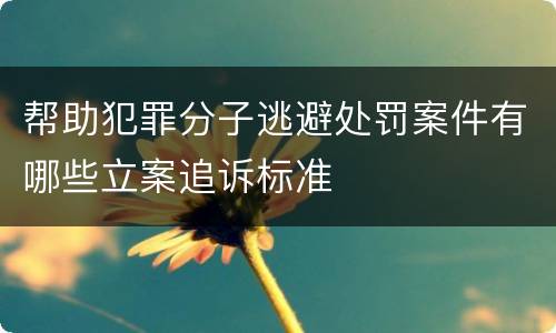 帮助犯罪分子逃避处罚案件有哪些立案追诉标准