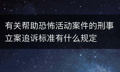 有关帮助恐怖活动案件的刑事立案追诉标准有什么规定