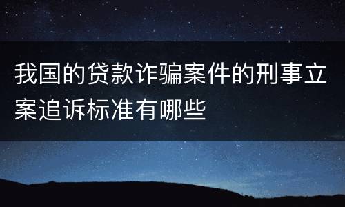 我国的贷款诈骗案件的刑事立案追诉标准有哪些