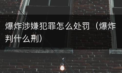 爆炸涉嫌犯罪怎么处罚（爆炸判什么刑）