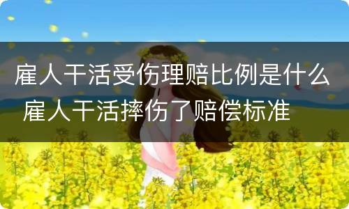 雇人干活受伤理赔比例是什么 雇人干活摔伤了赔偿标准