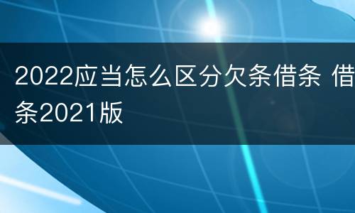 2022应当怎么区分欠条借条 借条2021版