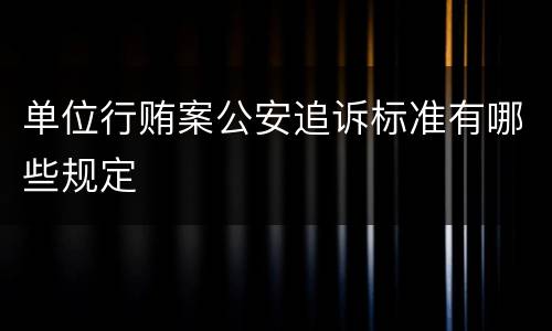 单位行贿案公安追诉标准有哪些规定