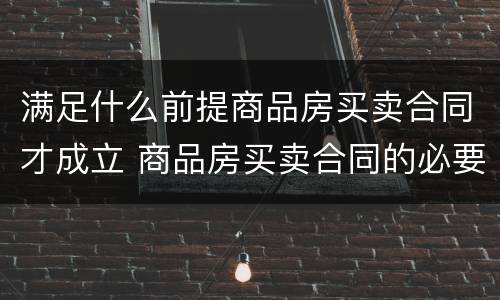 满足什么前提商品房买卖合同才成立 商品房买卖合同的必要内容