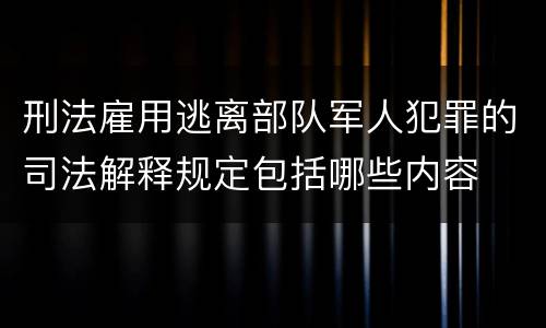 刑法雇用逃离部队军人犯罪的司法解释规定包括哪些内容
