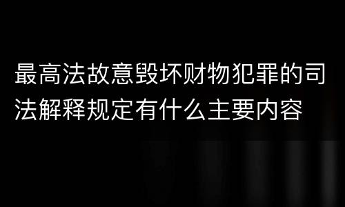 最高法故意毁坏财物犯罪的司法解释规定有什么主要内容