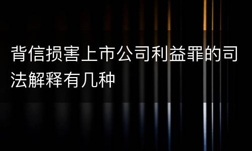背信损害上市公司利益罪的司法解释有几种