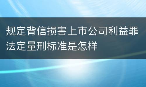 规定背信损害上市公司利益罪法定量刑标准是怎样