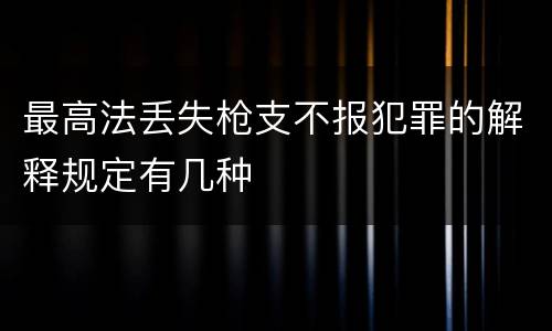 最高法丢失枪支不报犯罪的解释规定有几种