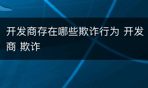 开发商存在哪些欺诈行为 开发商 欺诈