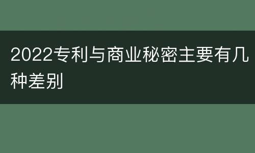 2022专利与商业秘密主要有几种差别