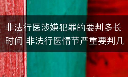 非法行医涉嫌犯罪的要判多长时间 非法行医情节严重要判几年刑