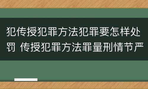 犯传授犯罪方法犯罪要怎样处罚 传授犯罪方法罪量刑情节严重