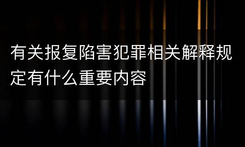 有关报复陷害犯罪相关解释规定有什么重要内容